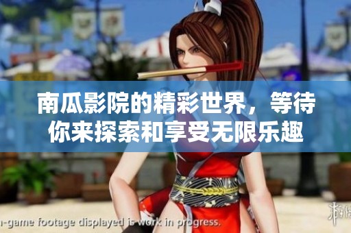 南瓜影院的精彩世界，等待你来探索和享受无限乐趣
