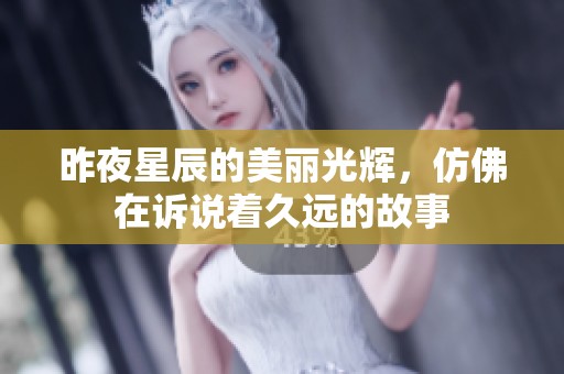 昨夜星辰的美丽光辉，仿佛在诉说着久远的故事