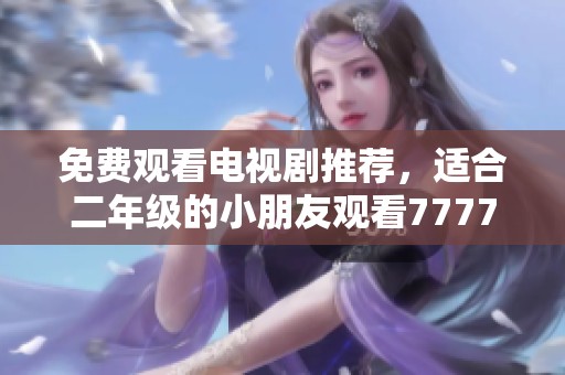 免费观看电视剧推荐，适合二年级的小朋友观看77777。