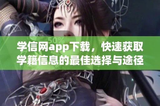 学信网app下载，快速获取学籍信息的最佳选择与途径