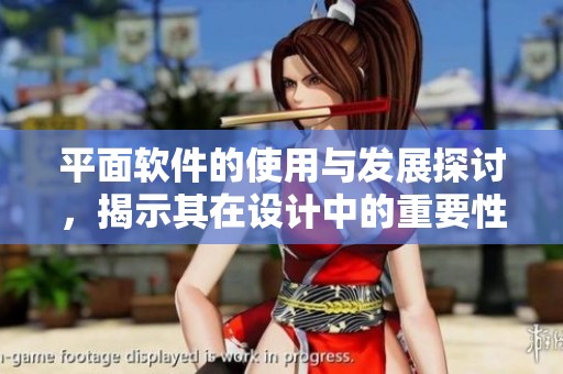 平面软件的使用与发展探讨，揭示其在设计中的重要性与前景