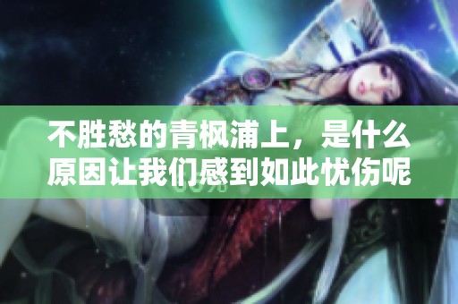 不胜愁的青枫浦上，是什么原因让我们感到如此忧伤呢
