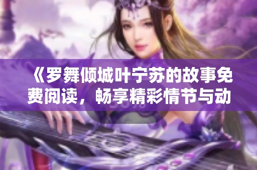 《罗舞倾城叶宁苏的故事免费阅读，畅享精彩情节与动人情感》