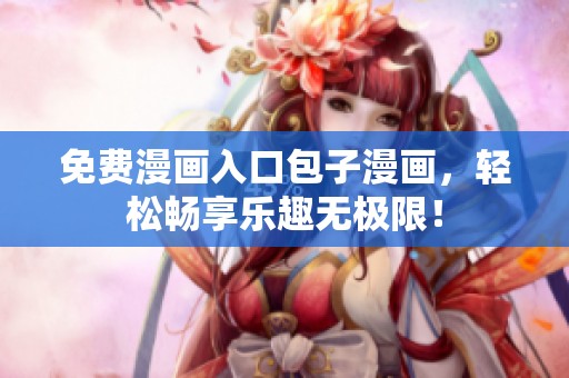 免费漫画入口包子漫画，轻松畅享乐趣无极限！
