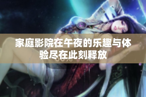 家庭影院在午夜的乐趣与体验尽在此刻释放