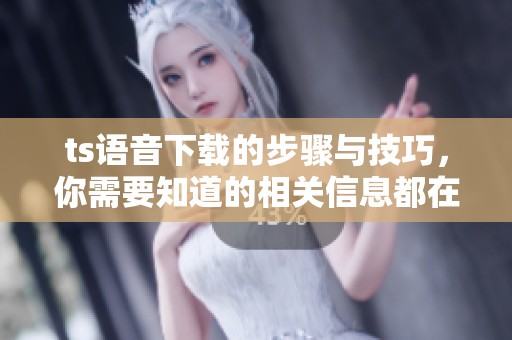 ts语音下载的步骤与技巧，你需要知道的相关信息都在这里