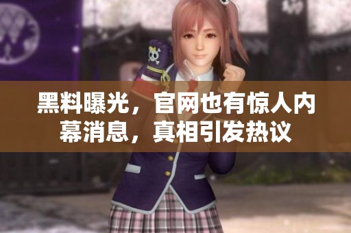 黑料曝光，官网也有惊人内幕消息，真相引发热议