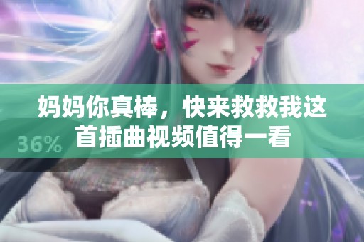 妈妈你真棒，快来救救我这首插曲视频值得一看