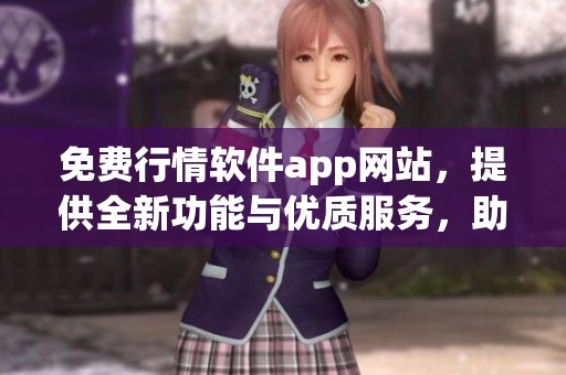 免费行情软件app网站，提供全新功能与优质服务，助你掌握市场动态信息