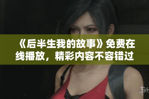 《后半生我的故事》免费在线播放，精彩内容不容错过