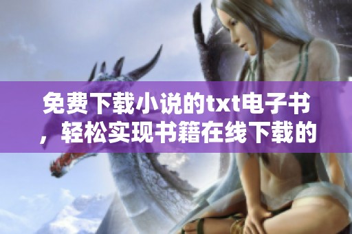 免费下载小说的txt电子书，轻松实现书籍在线下载的乐趣