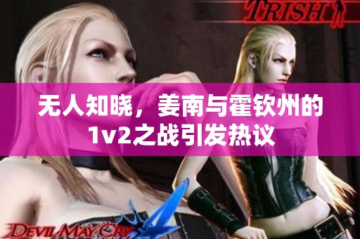无人知晓，姜南与霍钦州的1v2之战引发热议