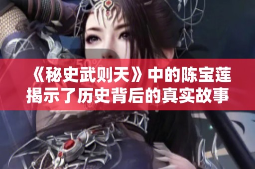 《秘史武则天》中的陈宝莲揭示了历史背后的真实故事