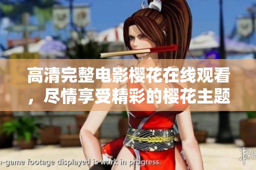 高清完整电影樱花在线观看，尽情享受精彩的樱花主题故事