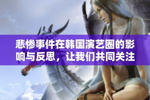 悲惨事件在韩国演艺圈的影响与反思，让我们共同关注这些背后的故事
