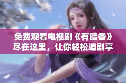 免费观看电视剧《有暗香》尽在这里，让你轻松追剧享受精彩内容