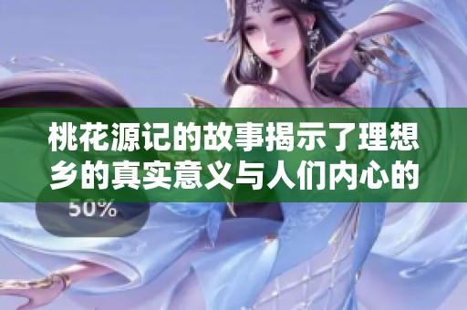 桃花源记的故事揭示了理想乡的真实意义与人们内心的向往