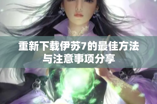 重新下载伊苏7的最佳方法与注意事项分享