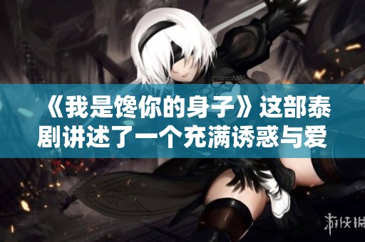 《我是馋你的身子》这部泰剧讲述了一个充满诱惑与爱的故事