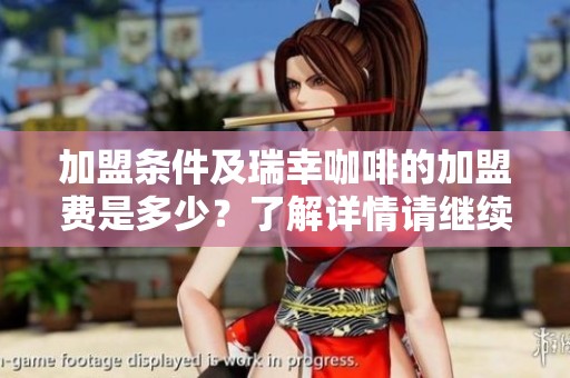 加盟条件及瑞幸咖啡的加盟费是多少？了解详情请继续阅读。