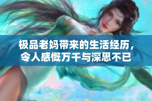 极品老妈带来的生活经历，令人感慨万千与深思不已