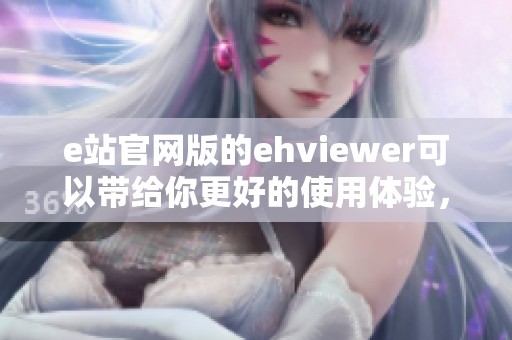 e站官网版的ehviewer可以带给你更好的使用体验，了解更多功能请继续关注。