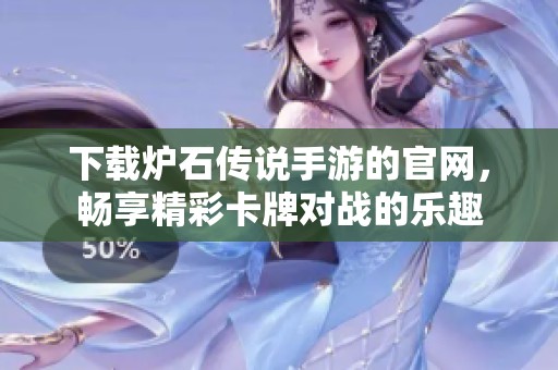 下载炉石传说手游的官网，畅享精彩卡牌对战的乐趣