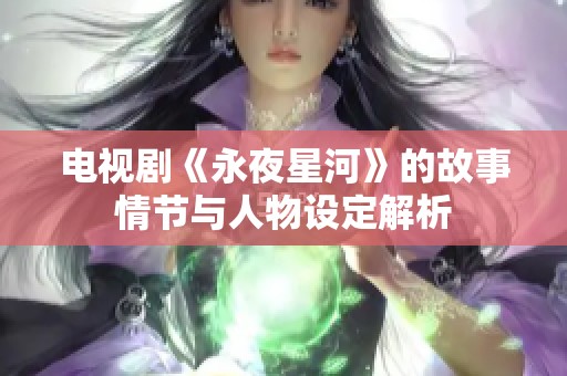 电视剧《永夜星河》的故事情节与人物设定解析