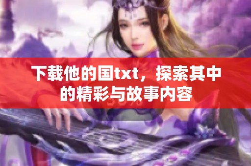 下载他的国txt，探索其中的精彩与故事内容