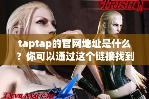 taptap的官网地址是什么？你可以通过这个链接找到taptap的官方网站。