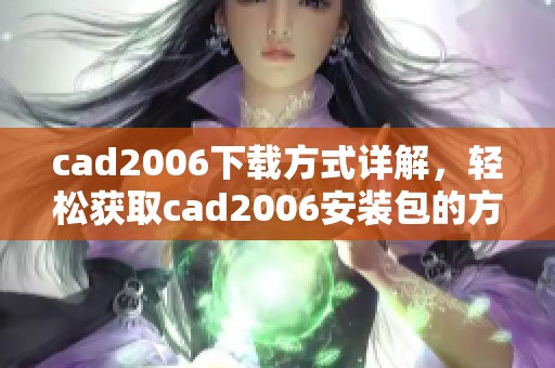 cad2006下载方式详解，轻松获取cad2006安装包的方法分享