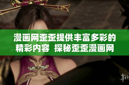 漫画网歪歪提供丰富多彩的精彩内容  探秘歪歪漫画网带给我们的乐趣与创意
