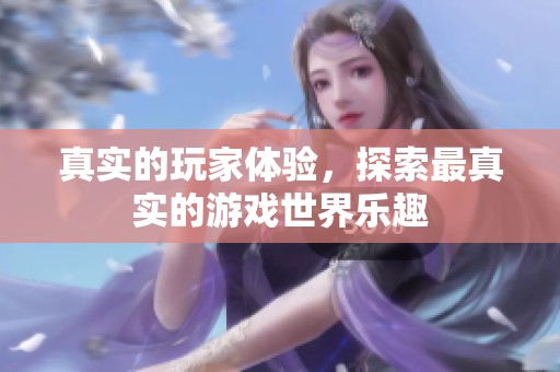 真实的玩家体验，探索最真实的游戏世界乐趣