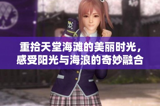 重拾天堂海滩的美丽时光，感受阳光与海浪的奇妙融合