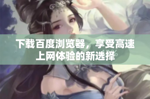 下载百度浏览器，享受高速上网体验的新选择