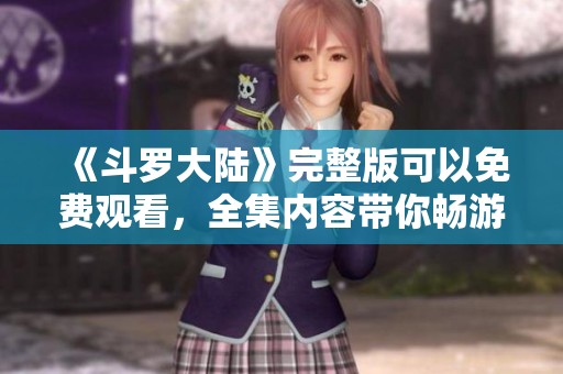 《斗罗大陆》完整版可以免费观看，全集内容带你畅游精彩剧情