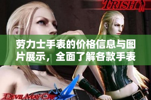 劳力士手表的价格信息与图片展示，全面了解各款手表的市场情况