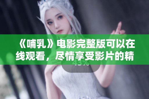 《哺乳》电影完整版可以在线观看，尽情享受影片的精彩内容
