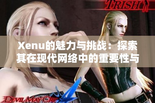 Xenu的魅力与挑战：探索其在现代网络中的重要性与影响