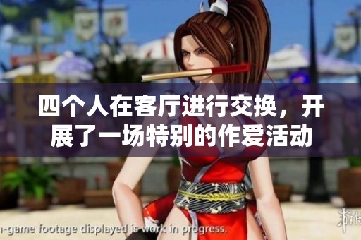 四个人在客厅进行交换，开展了一场特别的作爱活动