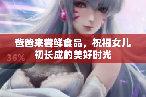 爸爸来尝鲜食品，祝福女儿初长成的美好时光