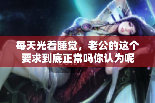 每天光着睡觉，老公的这个要求到底正常吗你认为呢
