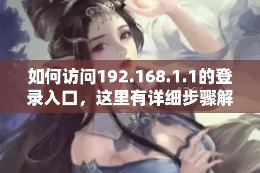 如何访问192.168.1.1的登录入口，这里有详细步骤解析