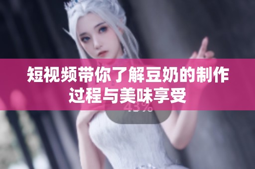短视频带你了解豆奶的制作过程与美味享受