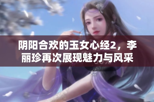 阴阳合欢的玉女心经2，李丽珍再次展现魅力与风采