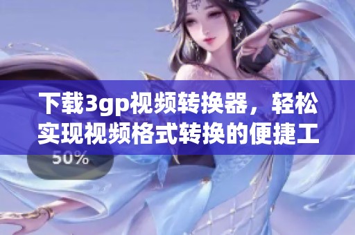下载3gp视频转换器，轻松实现视频格式转换的便捷工具