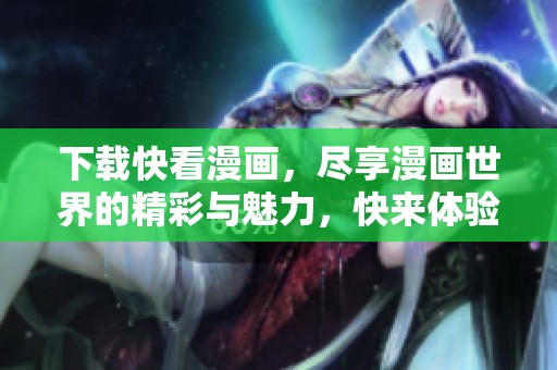 下载快看漫画，尽享漫画世界的精彩与魅力，快来体验吧！