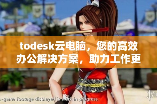 todesk云电脑，您的高效办公解决方案，助力工作更轻松
