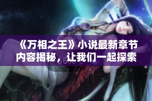 《万相之王》小说最新章节内容揭秘，让我们一起探索精彩故事发展！