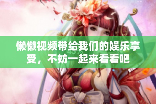 懒懒视频带给我们的娱乐享受，不妨一起来看看吧